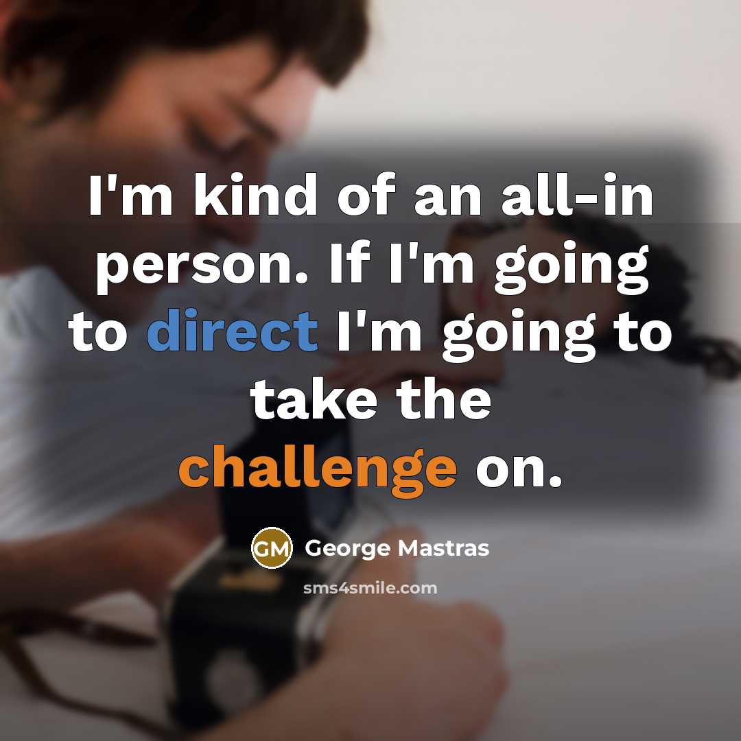 “I'm kind of an all-in person. If I'm going to…” quote by George Mastras