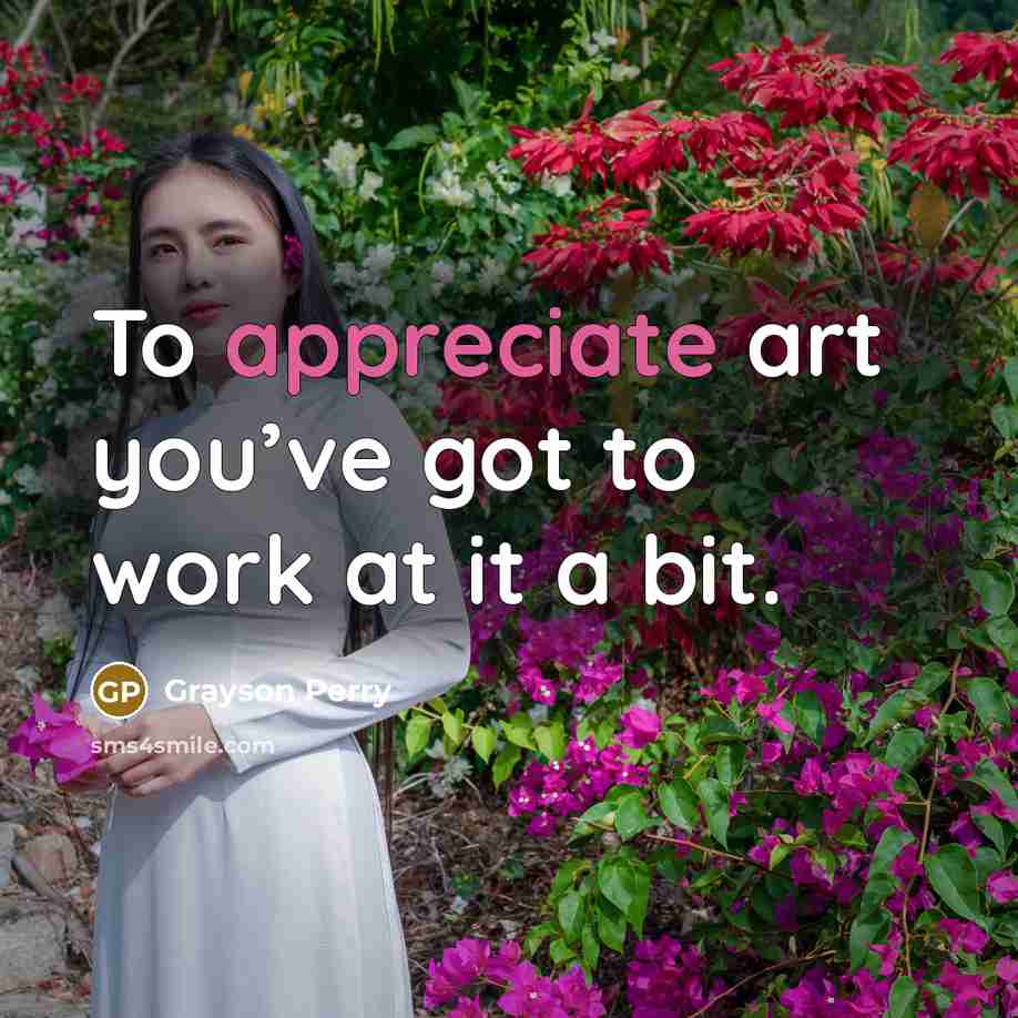 “To appreciate art you’ve got to work at it a…” quote by Grayson Perry