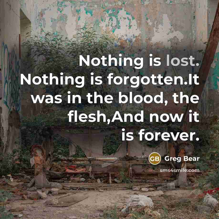 “Nothing is lost. Nothing is forgotten.It was in the blood,…” quote by Greg Bear