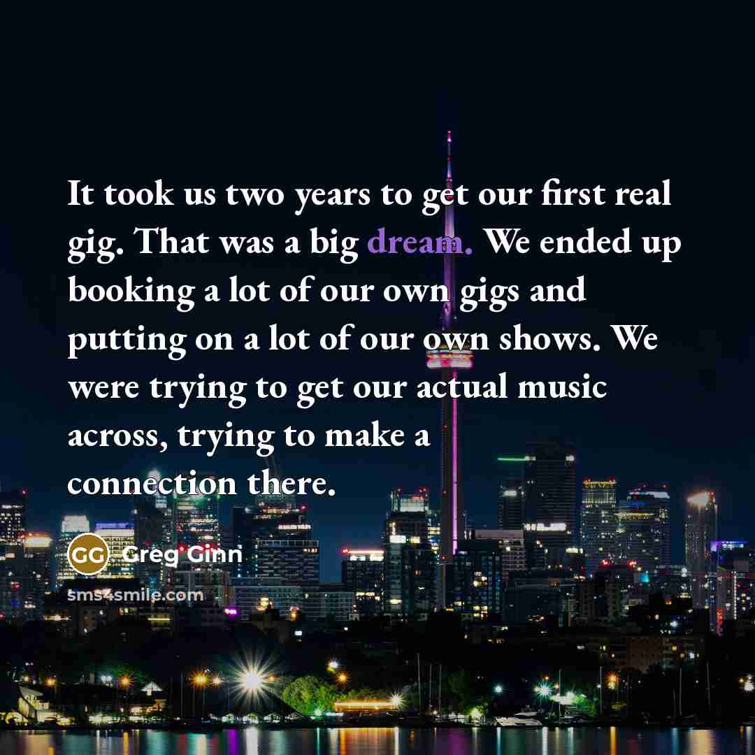 “It took us two years to get our first real…” quote by Greg Ginn