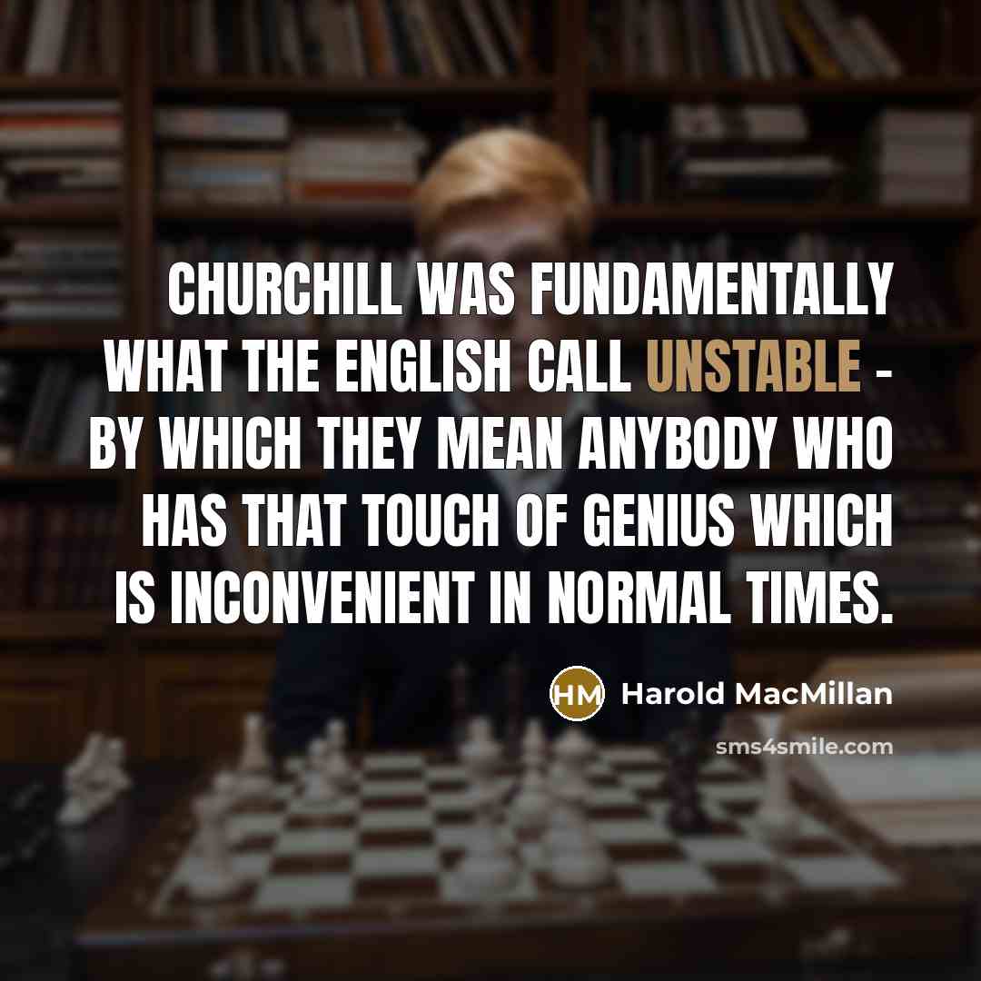 “Churchill was fundamentally what the English call unstable - by which they mean anybody who has that touch of genius which is inconvenient in normal times.” quote by Harold MacMillan