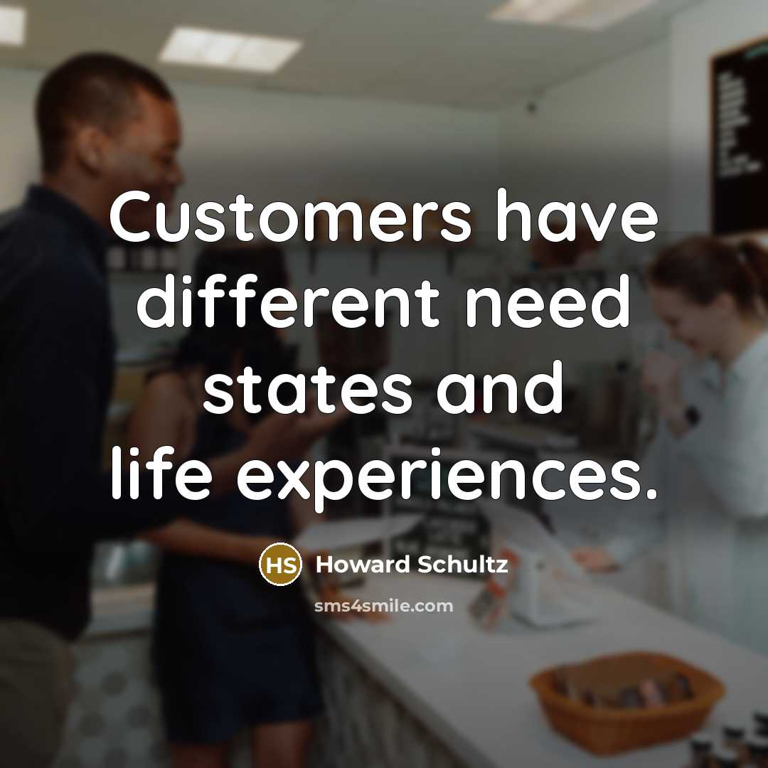 “Customers have different need states and life experiences.” quote by Howard Schultz