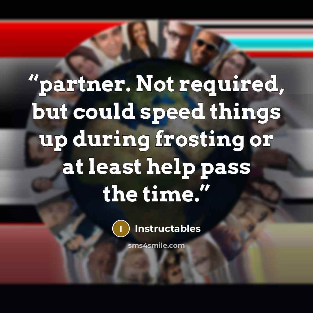 “partner. Not required, but could speed things up during frosting or at least help pass the time.” quote by Instructables