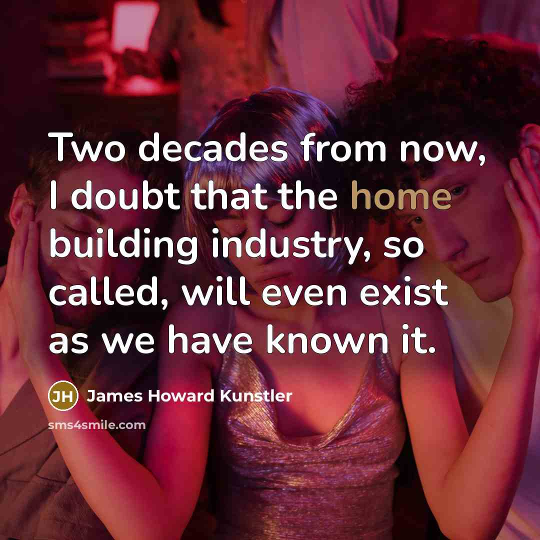 “Two decades from now, I doubt that the home building…” quote by James Howard Kunstler