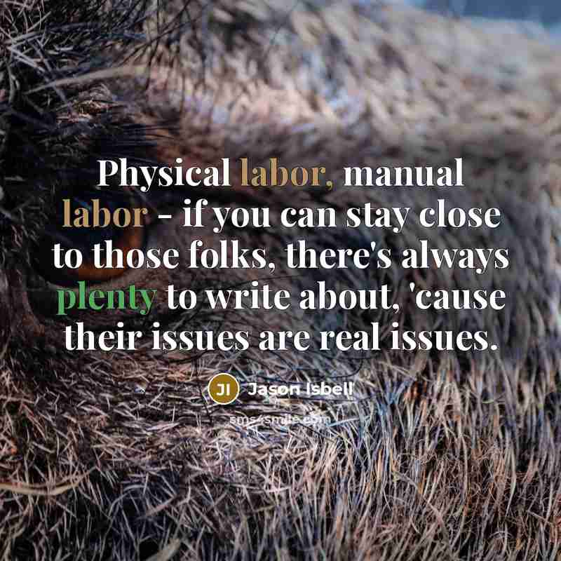 “Physical labor, manual labor - if you can stay close…” quote by Jason Isbell