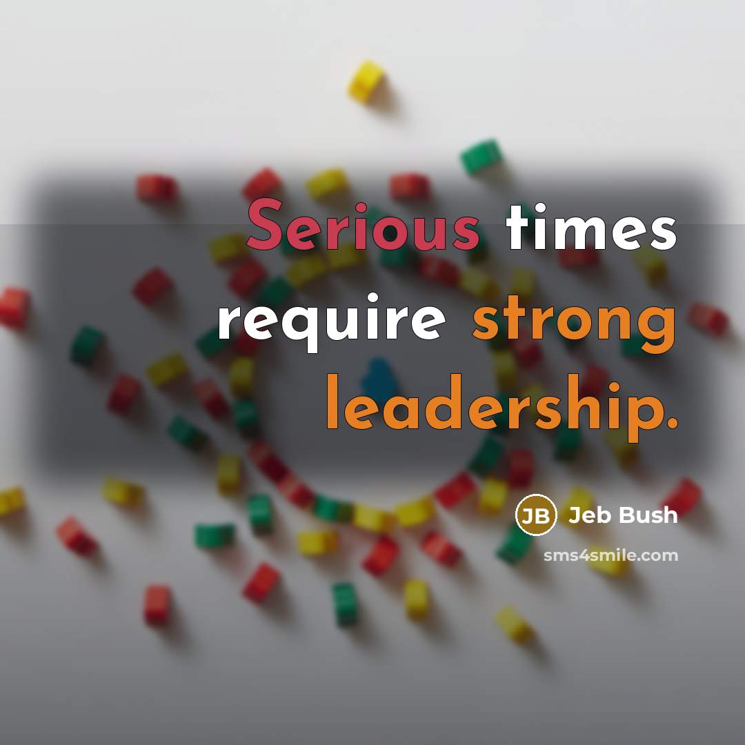 “Serious times require strong leadership.” quote by Jeb Bush