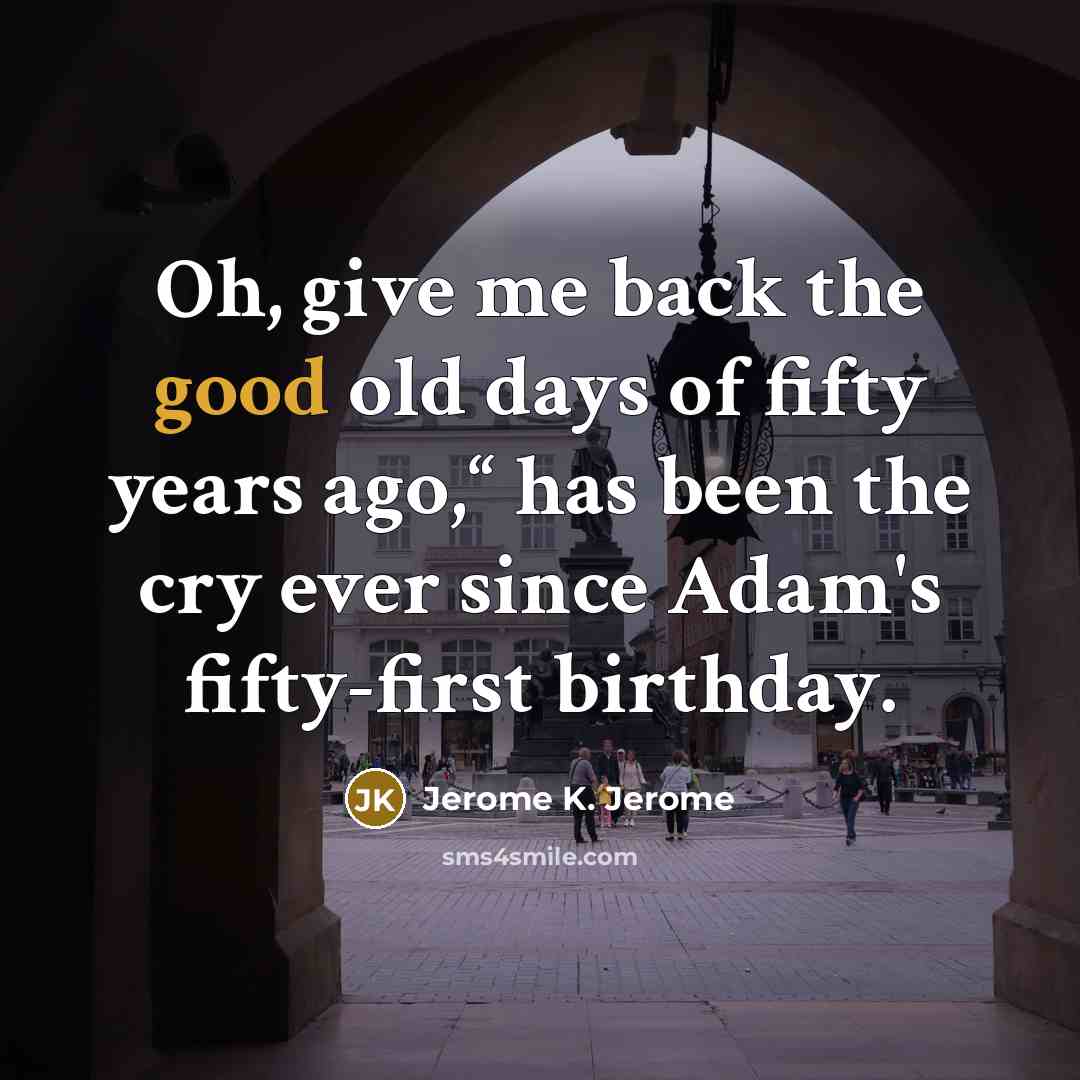 “Oh, give me back the good old days of fifty…” quote by Jerome K. Jerome