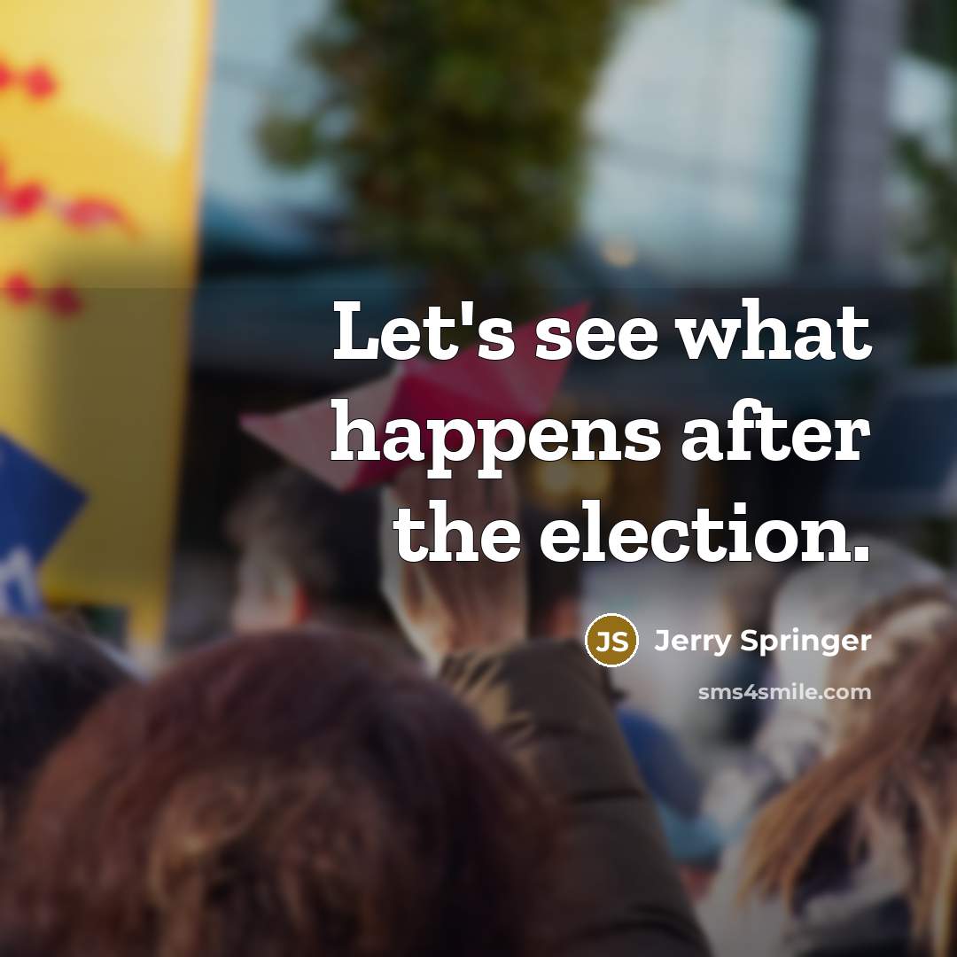 “Let's see what happens after the election.…” quote by Jerry Springer