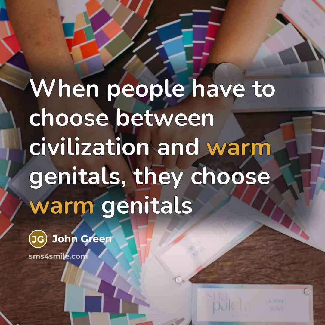 “When people have to choose between civilization and warm genitals,…” quote by John Green