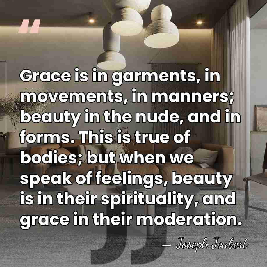 Grace is in garments, in movements, in manners; beauty in the nude,&hellip; - Joseph Joubert