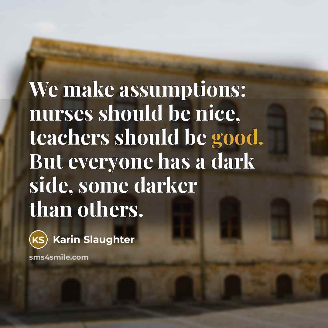 “We make assumptions: nurses should be nice, teachers should be…” quote by Karin Slaughter