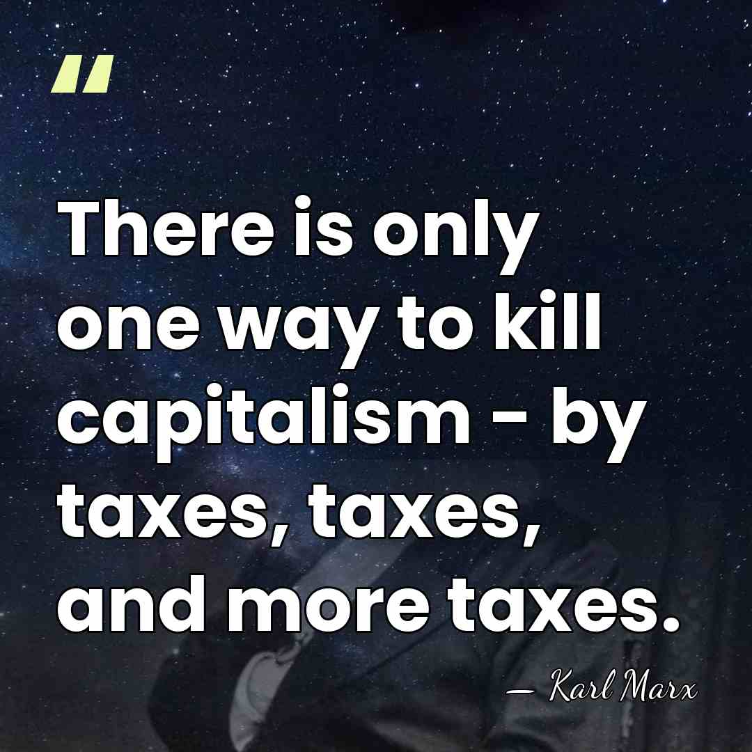 There is only one way to kill capitalism - by taxes, taxes,&hellip; - Karl Marx