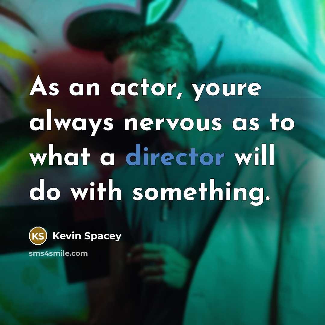 “As an actor, youre always nervous as to what a director will do with something.” quote by Kevin Spacey
