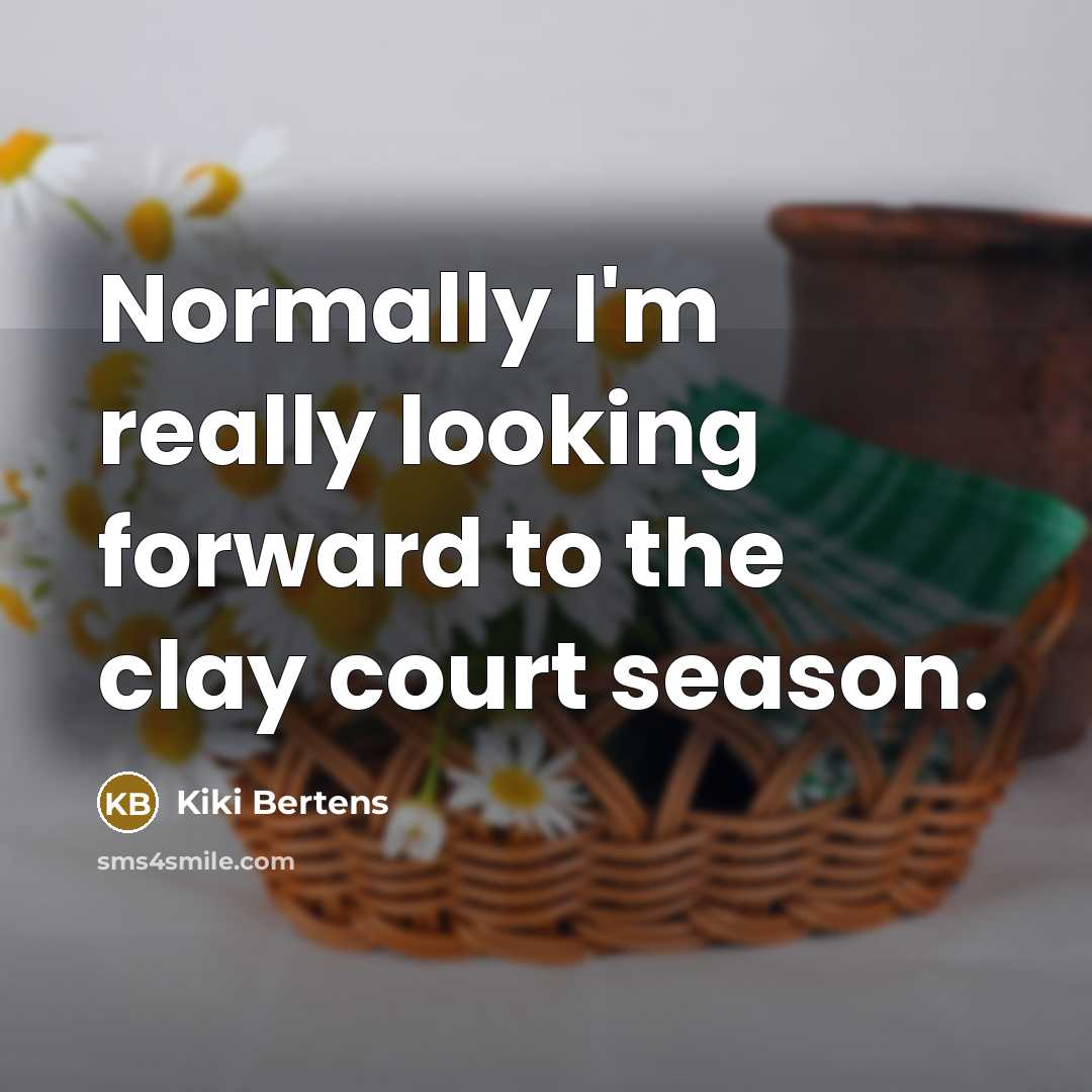 “Normally I'm really looking forward to the clay court season.…” quote by Kiki Bertens