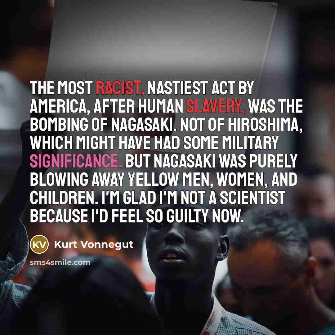 “The most racist, nastiest act by America, after human slavery,…” quote by Kurt Vonnegut
