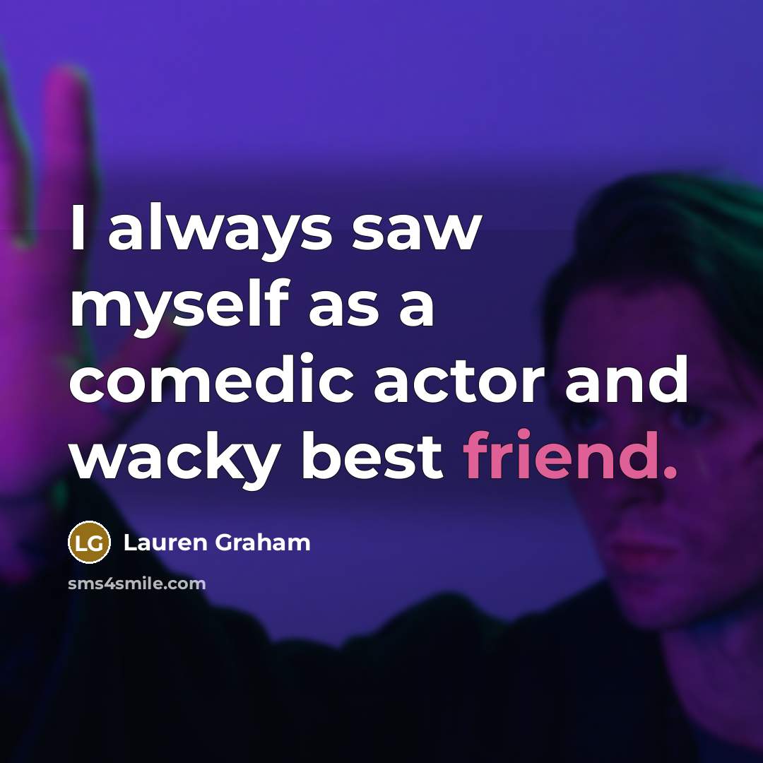 “I always saw myself as a comedic actor and wacky…” quote by Lauren Graham