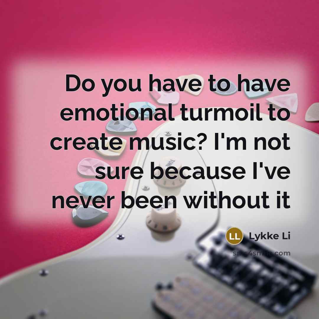 “Do you have to have emotional turmoil to create music?…” quote by Lykke Li