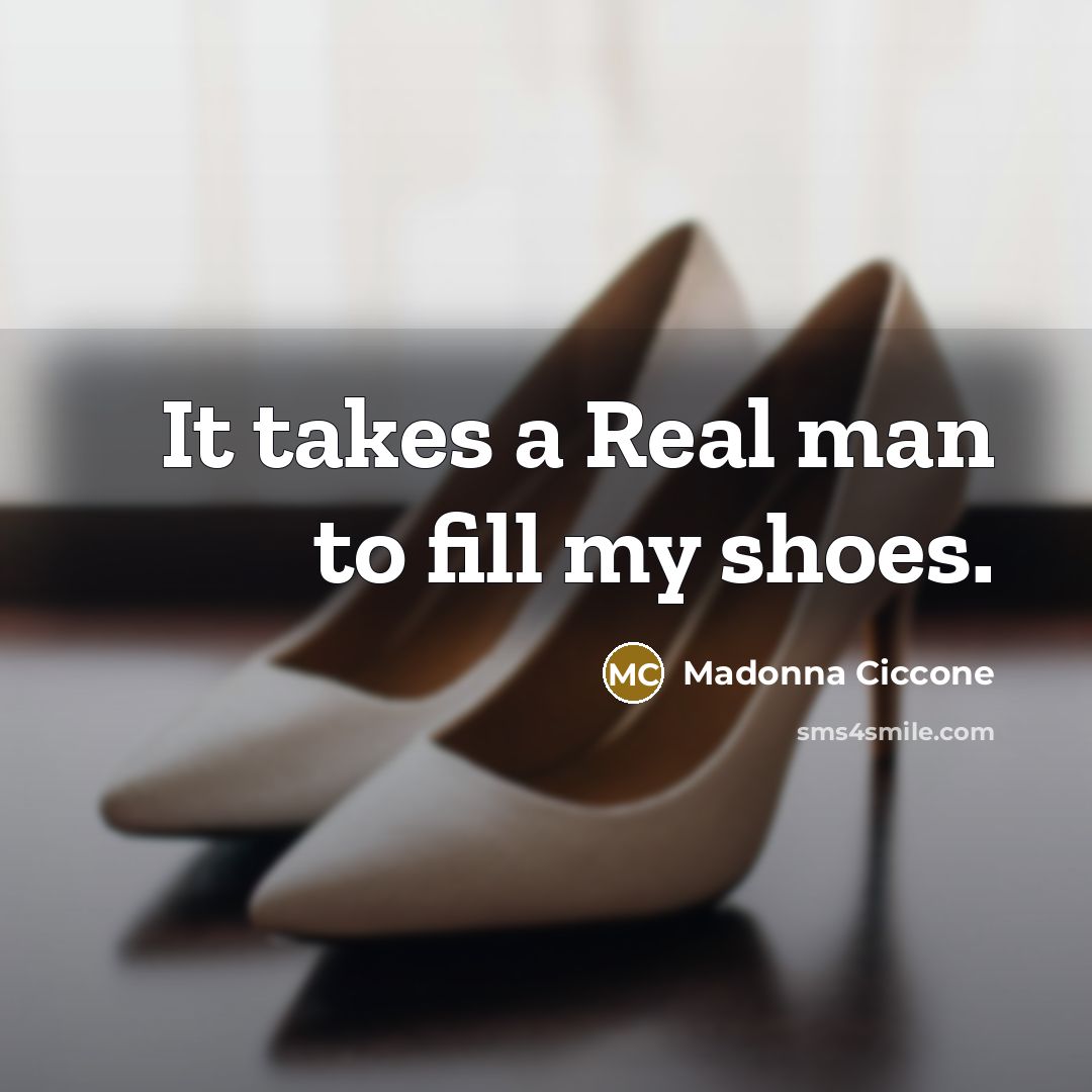 “It takes a Real man to fill my shoes.…” quote by Madonna Ciccone