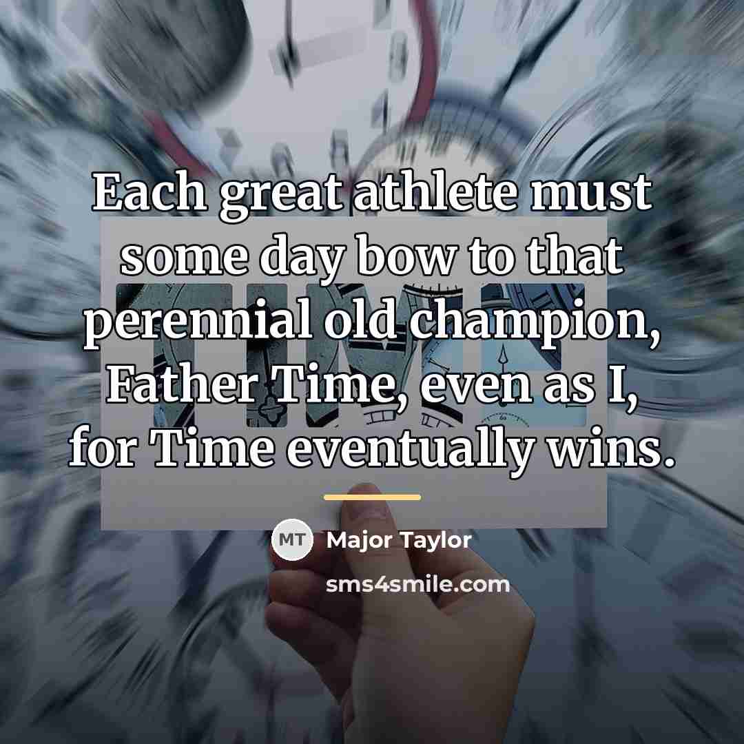 “Each great athlete must some day bow to that perennial…” quote by Major Taylor