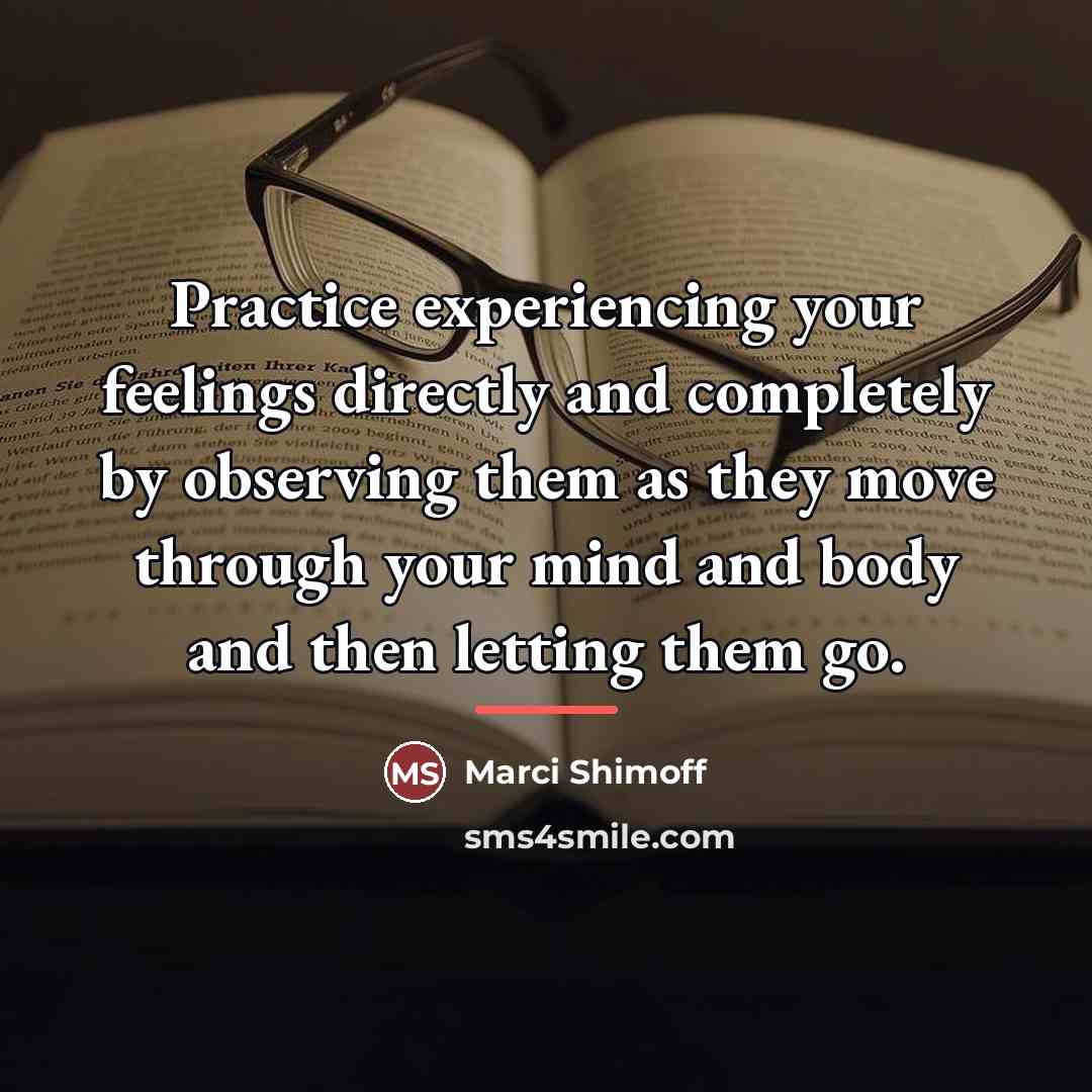 “Practice experiencing your feelings directly and completely by observing them…” quote by Marci Shimoff