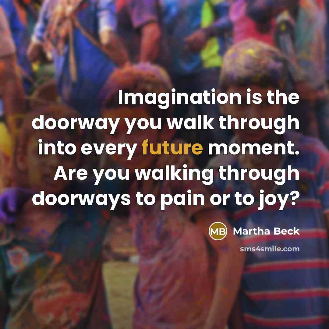“Imagination is the doorway you walk through into every future…” quote by Martha Beck