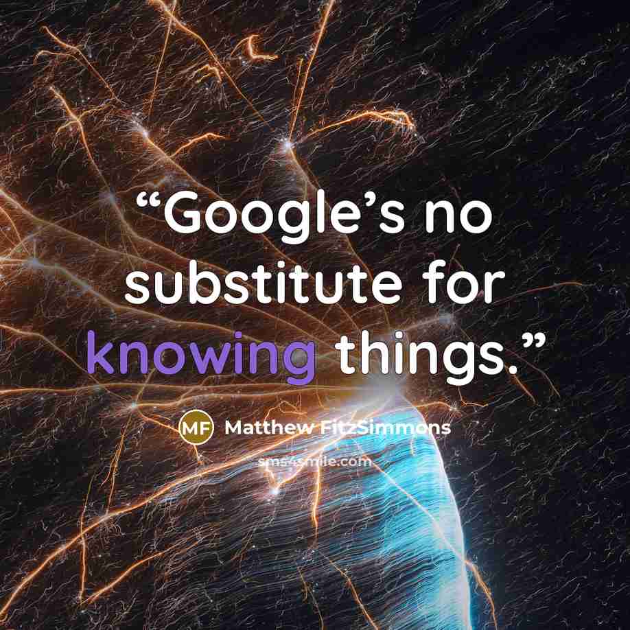 “Google’s no substitute for knowing things.” quote by Matthew FitzSimmons