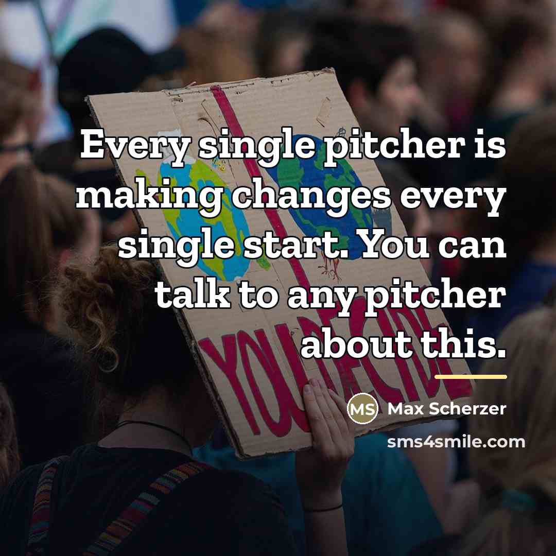 “Every single pitcher is making changes every single start. You…” quote by Max Scherzer