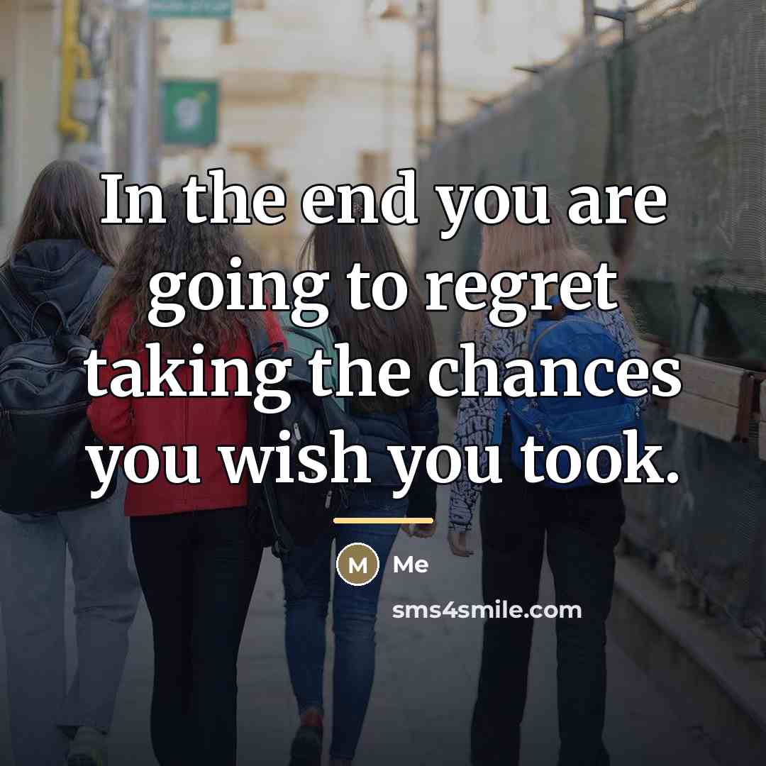 “In the end you are going to regret taking the…” quote by Me