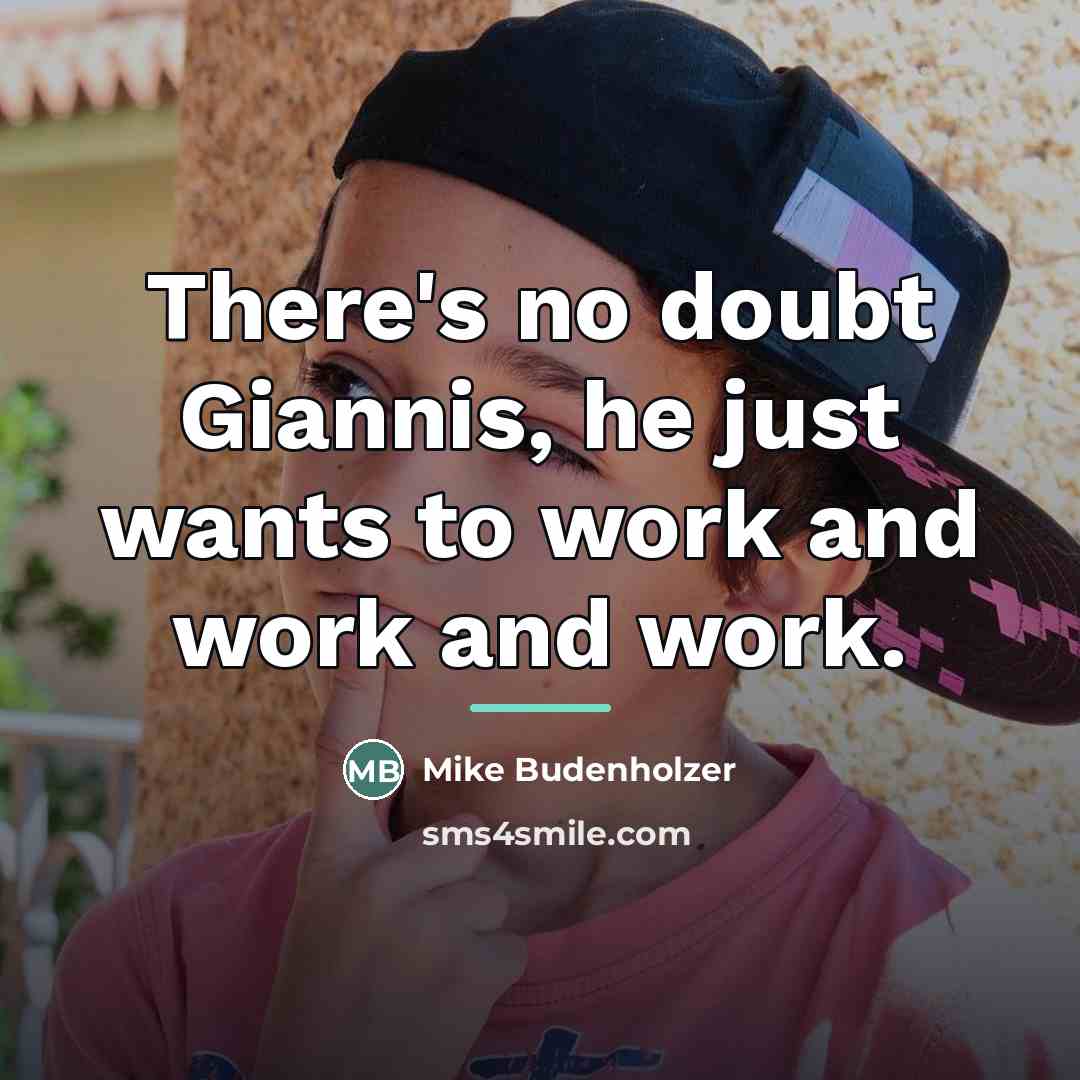 “There's no doubt Giannis, he just wants to work and…” quote by Mike Budenholzer