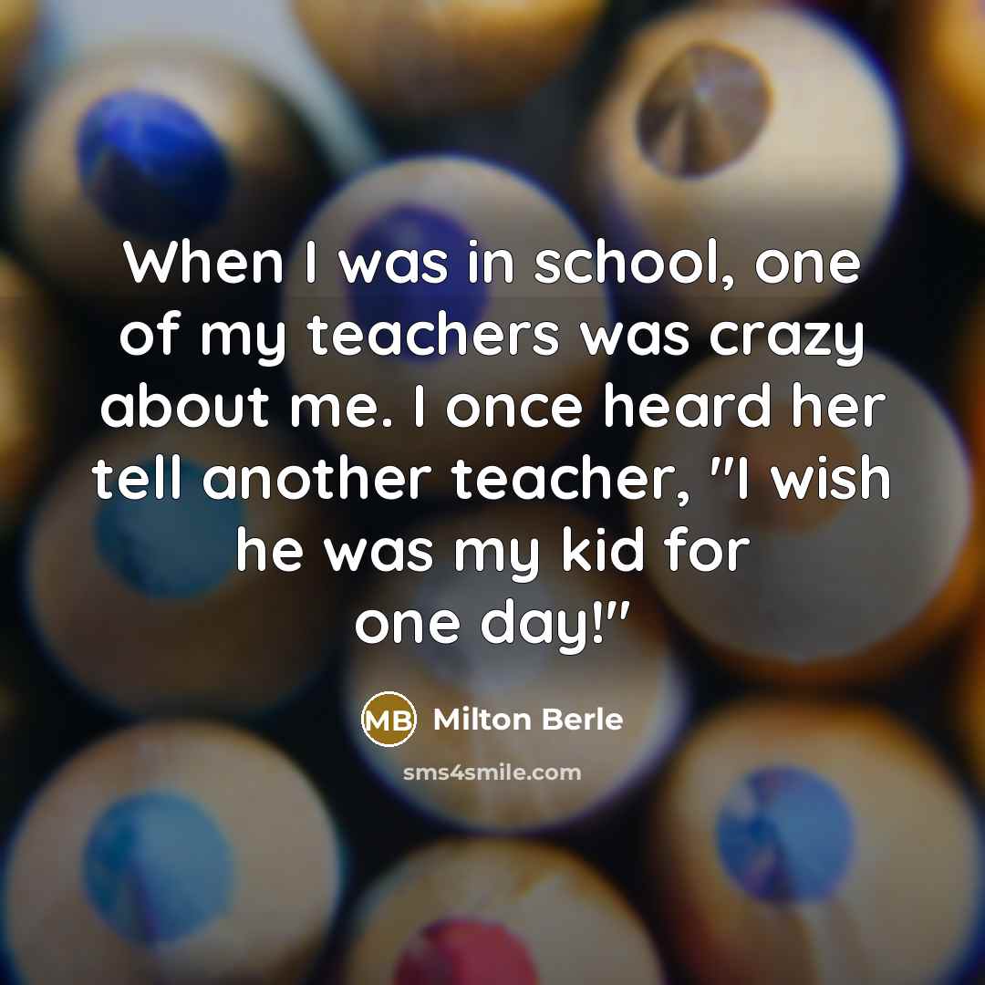 “When I was in school, one of my teachers was…” quote by Milton Berle