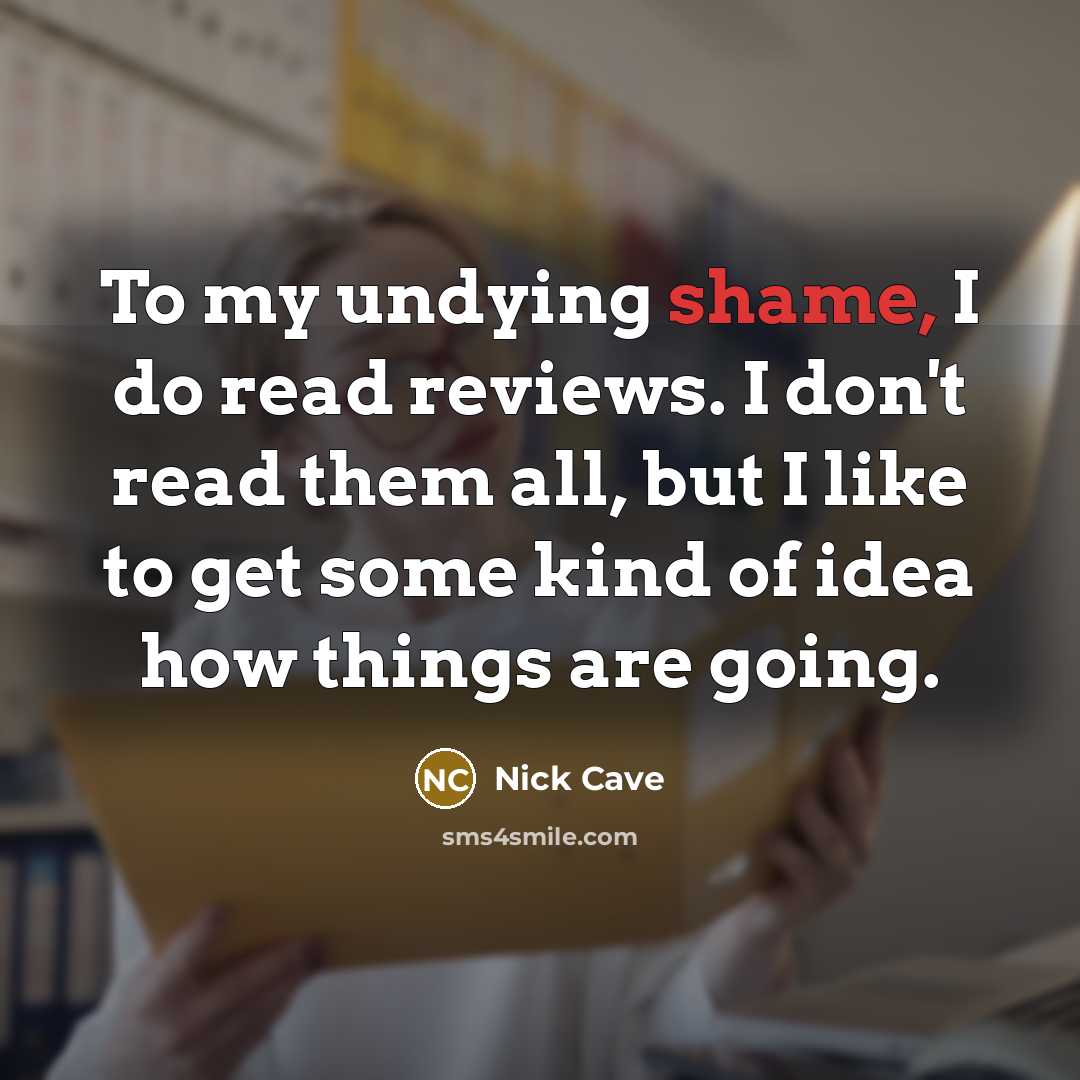 “To my undying shame, I do read reviews. I don't…” quote by Nick Cave