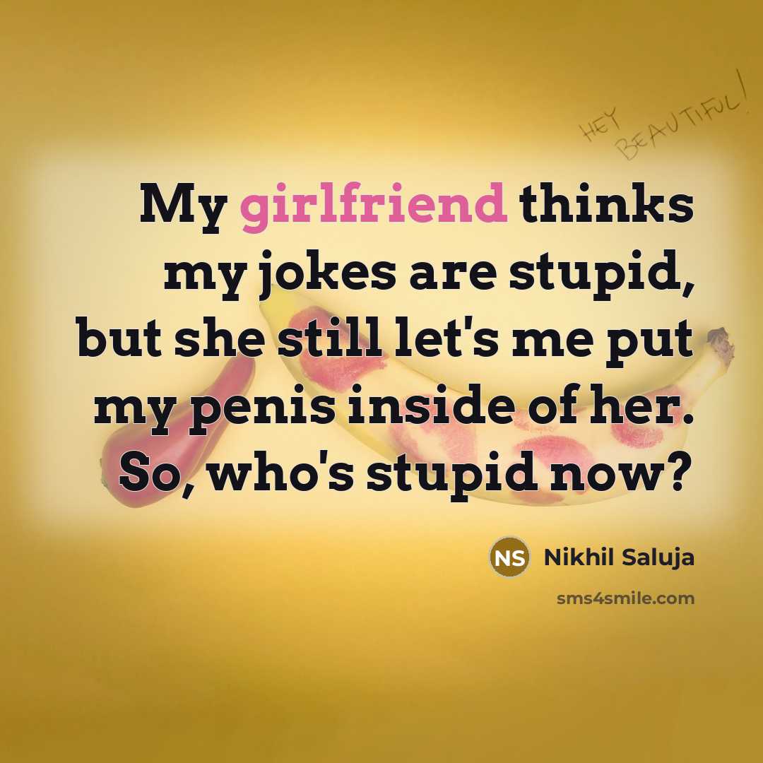 “My girlfriend thinks my jokes are stupid, but she still let's me put my penis inside of her. So, who's stupid now?” quote by Nikhil Saluja