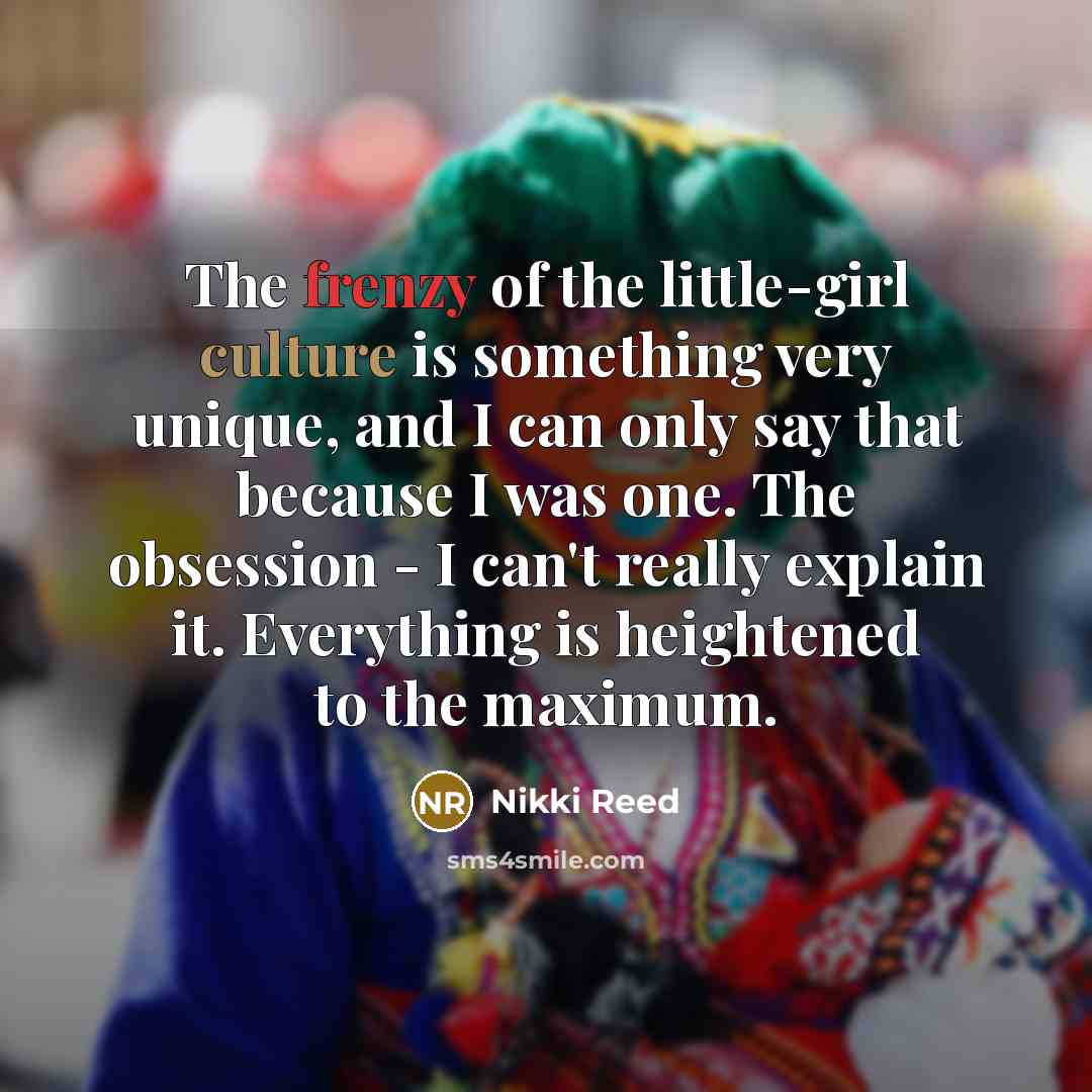 “The frenzy of the little-girl culture is something very unique,…” quote by Nikki Reed