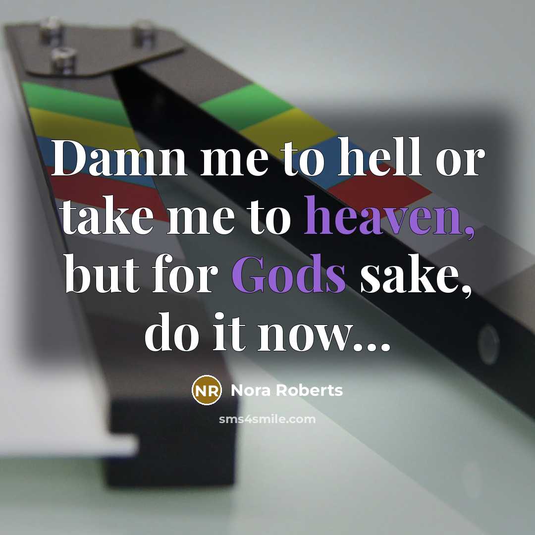 “Damn me to hell or take me to heaven, but for Gods sake, do it now…” quote by Nora Roberts