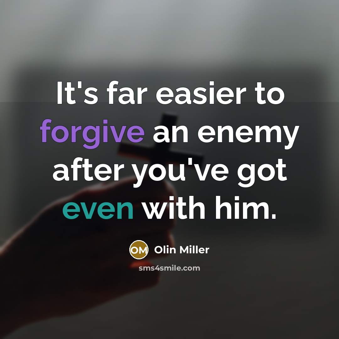 “It's far easier to forgive an enemy after you've got even with him.” quote by Olin Miller