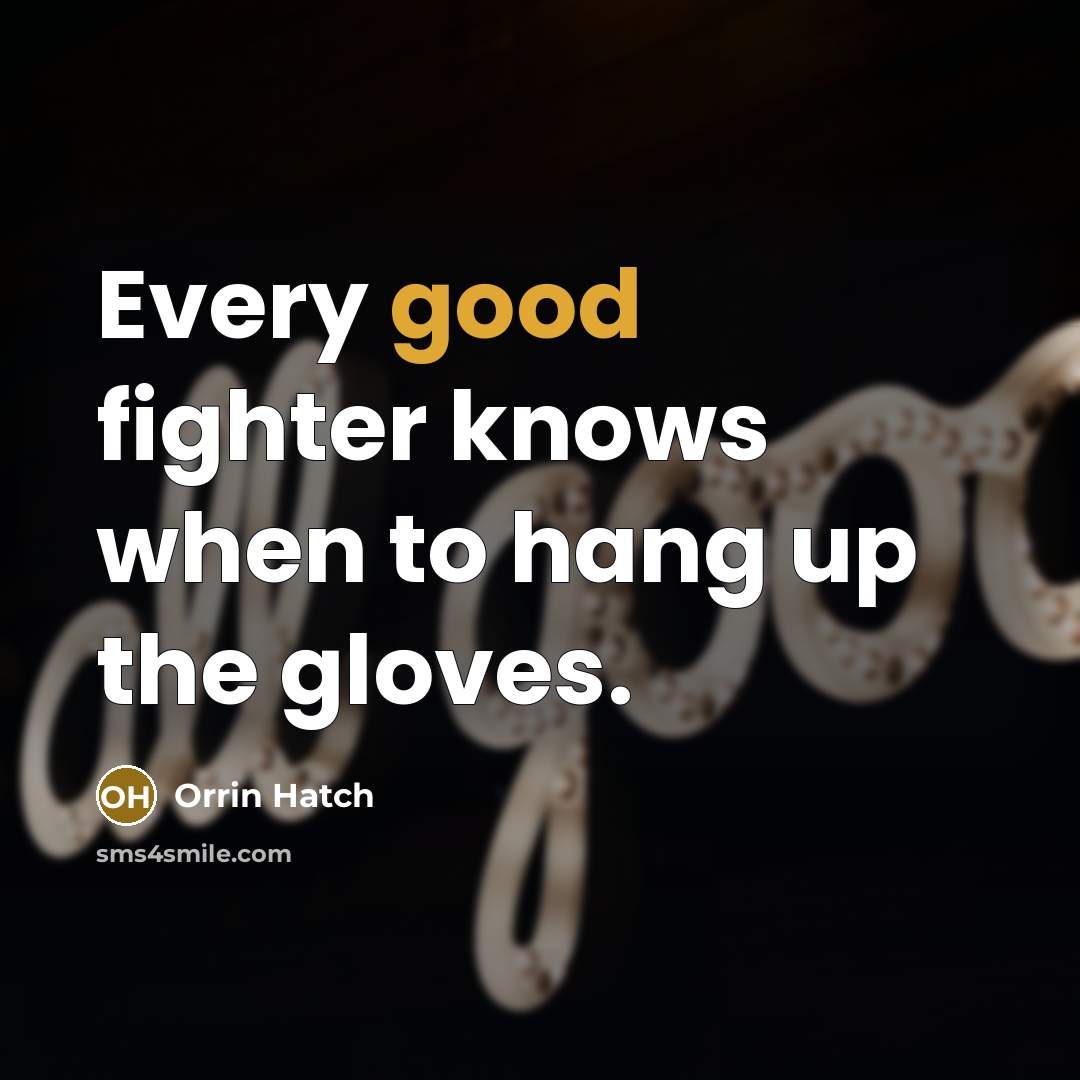 “Every good fighter knows when to hang up the gloves.…” quote by Orrin Hatch