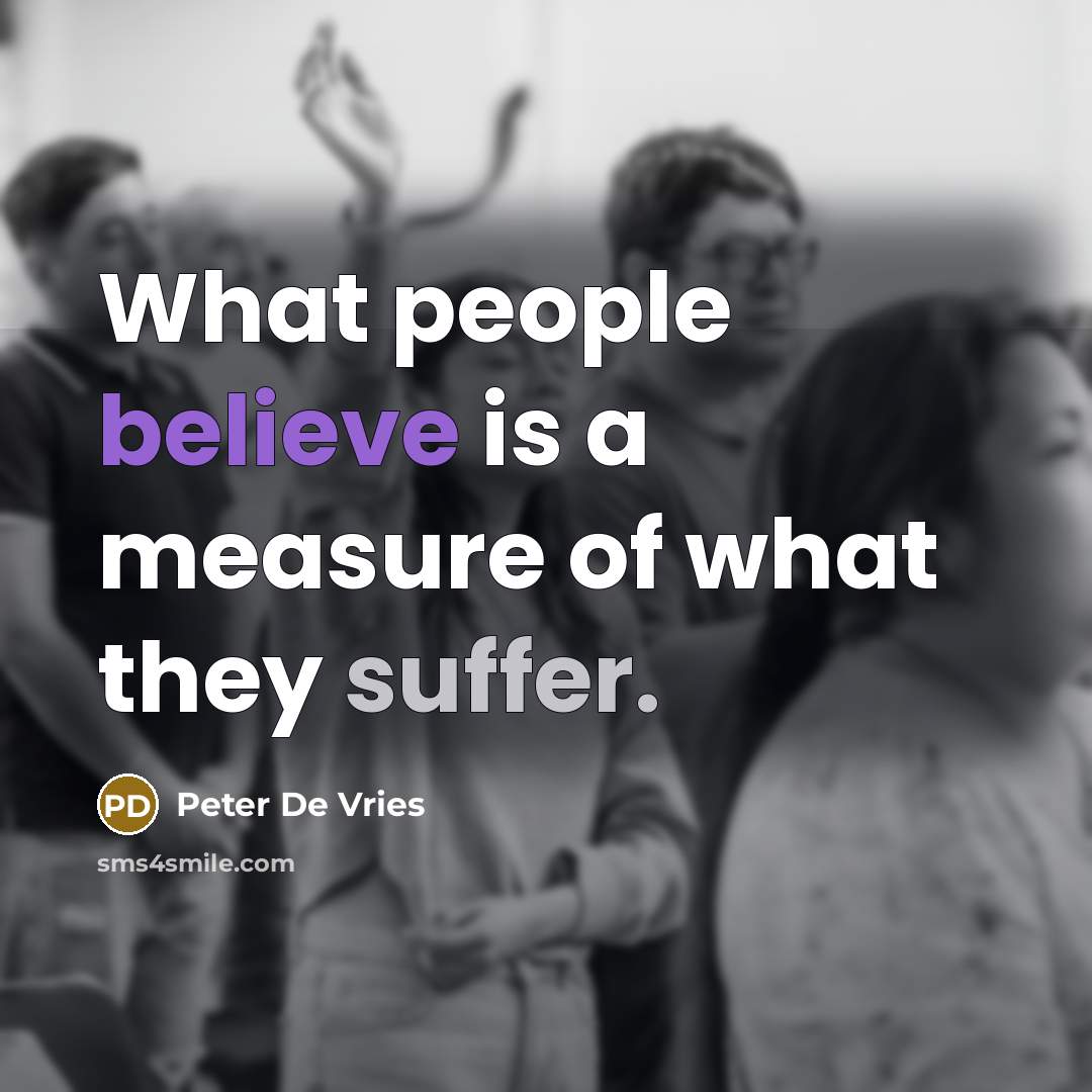 “What people believe is a measure of what they suffer.…” quote by Peter De Vries