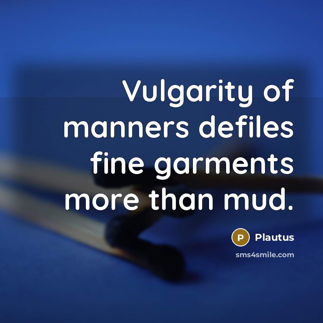 “Vulgarity of manners defiles fine garments more than mud.…” quote by Plautus