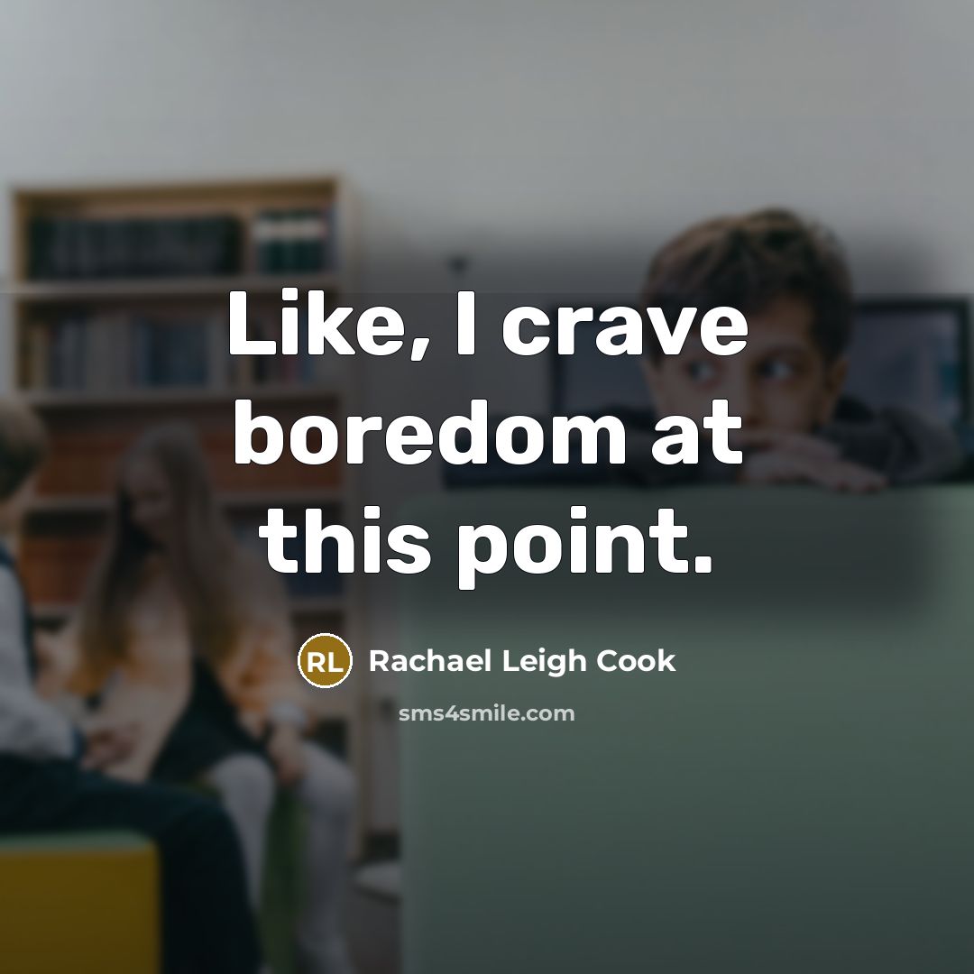 “Like, I crave boredom at this point.” quote by Rachael Leigh Cook