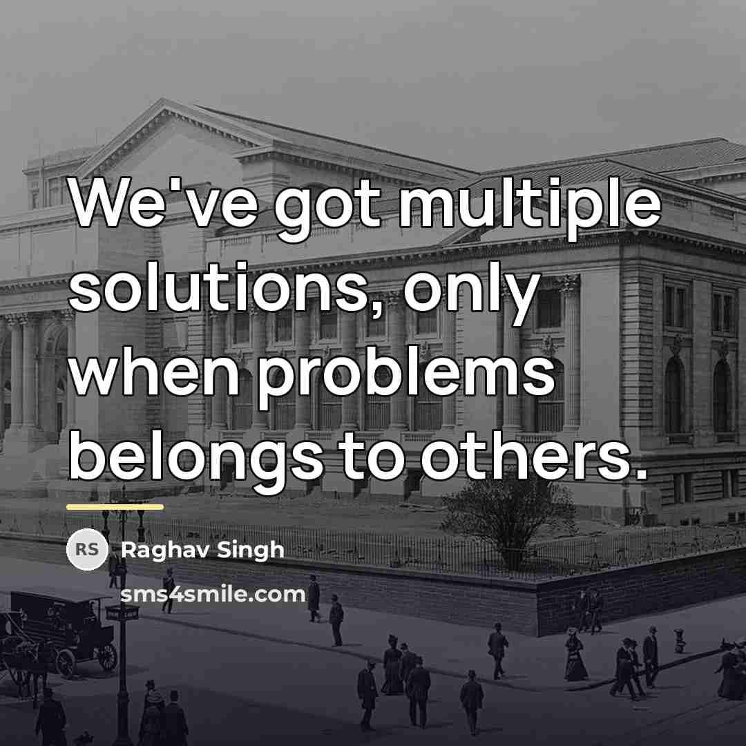 “We've got multiple solutions, only when problems belongs to others.…” quote by Raghav Singh