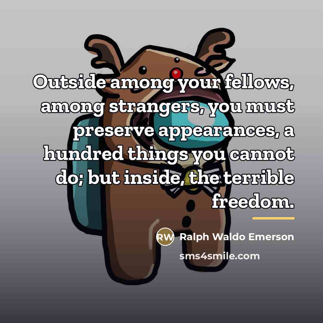 “Outside among your fellows, among strangers, you must preserve appearances,…” quote by Ralph Waldo Emerson