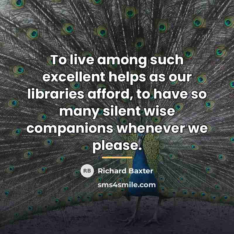 “To live among such excellent helps as our libraries afford,…” quote by Richard Baxter