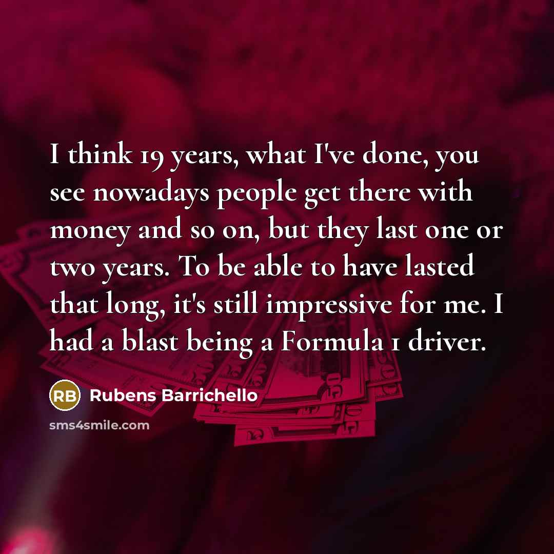 “I think 19 years, what I've done, you see nowadays…” quote by Rubens Barrichello