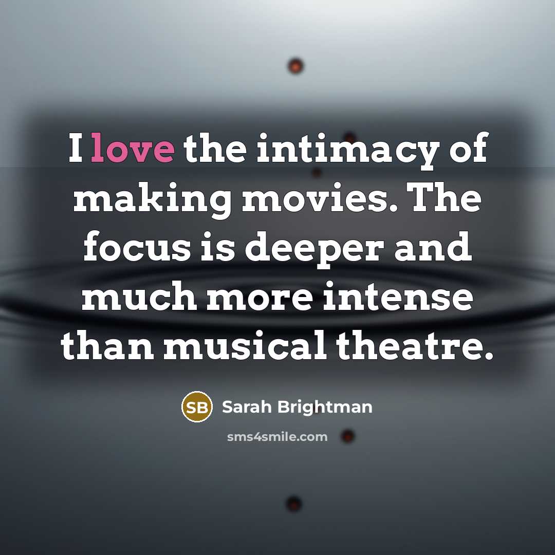 “I love the intimacy of making movies. The focus is…” quote by Sarah Brightman