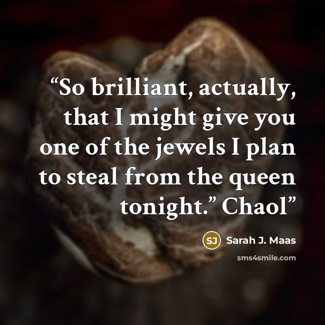 “So brilliant, actually, that I might give you one of the jewels I plan to steal from the queen tonight.” Chaol” quote by Sarah J. Maas
