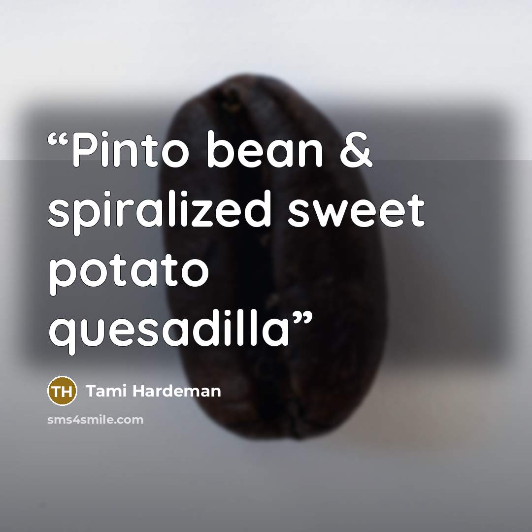 “Pinto bean & spiralized sweet potato quesadilla” quote by Tami Hardeman