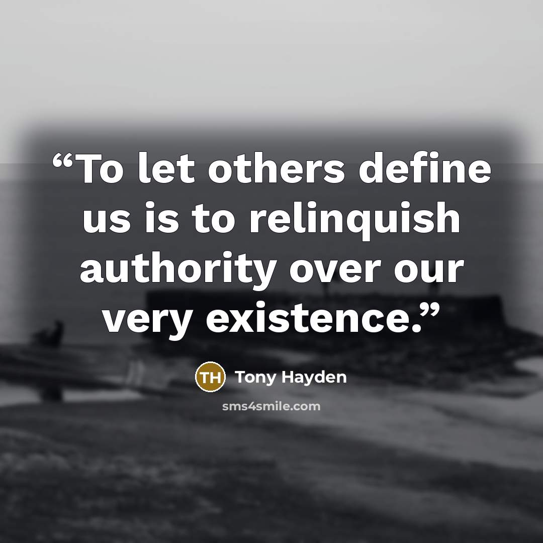 “To let others define us is to relinquish authority over our very existence.” quote by Tony Hayden