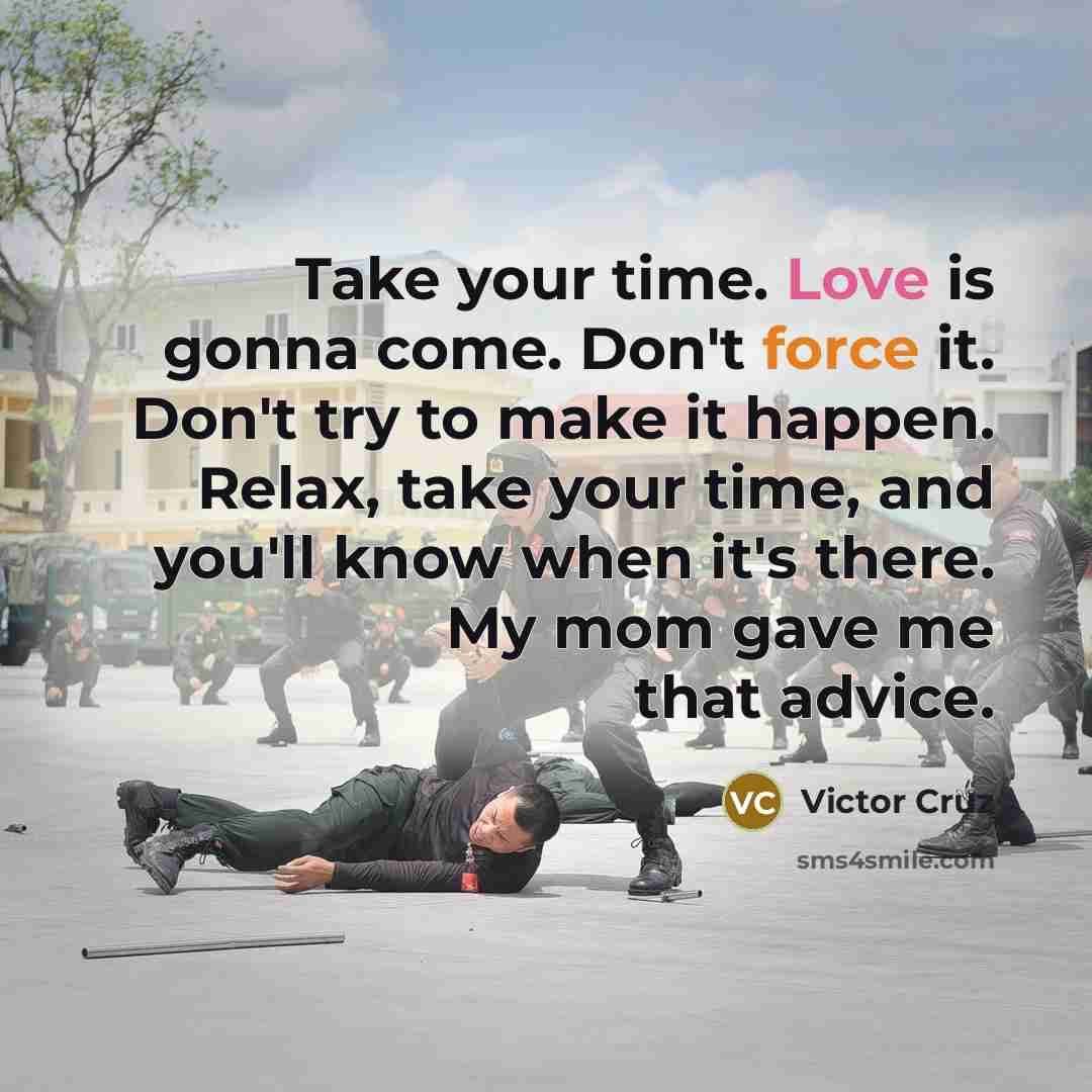 “Take your time. Love is gonna come. Don't force it.…” quote by Victor Cruz