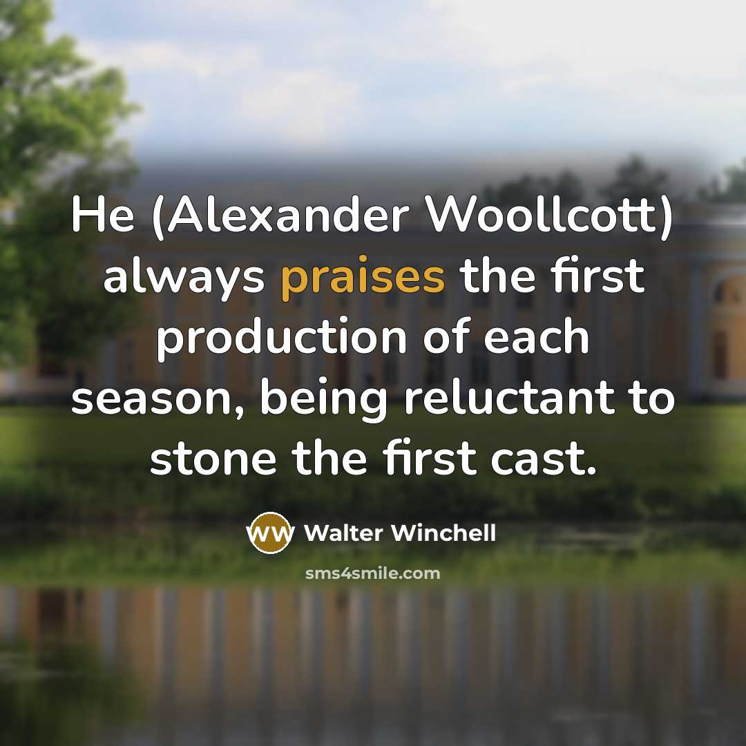 “He (Alexander Woollcott) always praises the first production of each season, being reluctant to stone the first cast.” quote by Walter Winchell