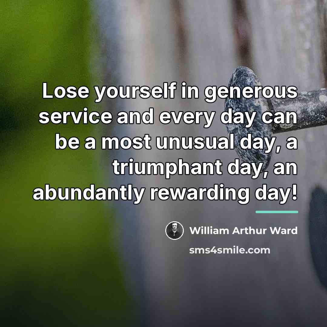 “Lose yourself in generous service and every day can be…” quote by William Arthur Ward